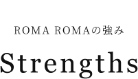 ROMA ROMAの強み Strengths